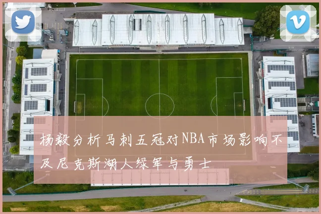 杨毅分析马刺五冠对NBA市场影响不及尼克斯湖人绿军与勇士